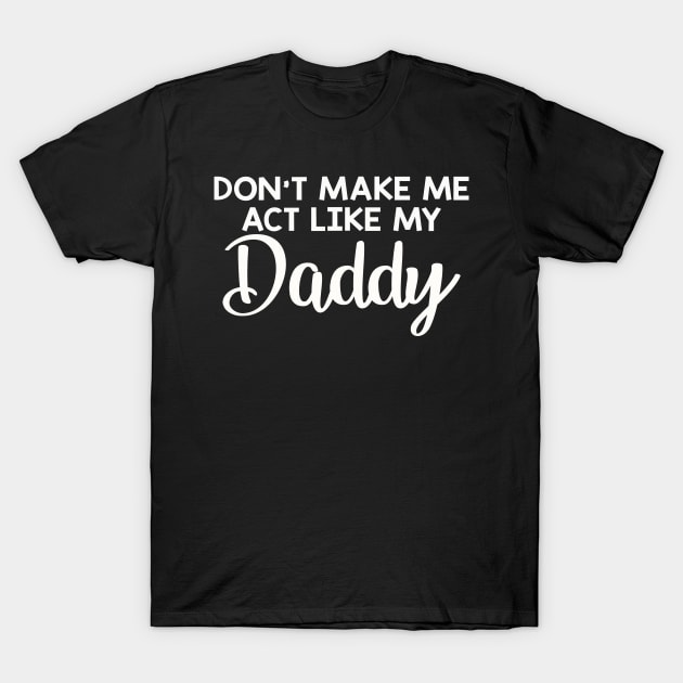 Dont make me act like my daddy funny T-Shirt by LaurieAndrew